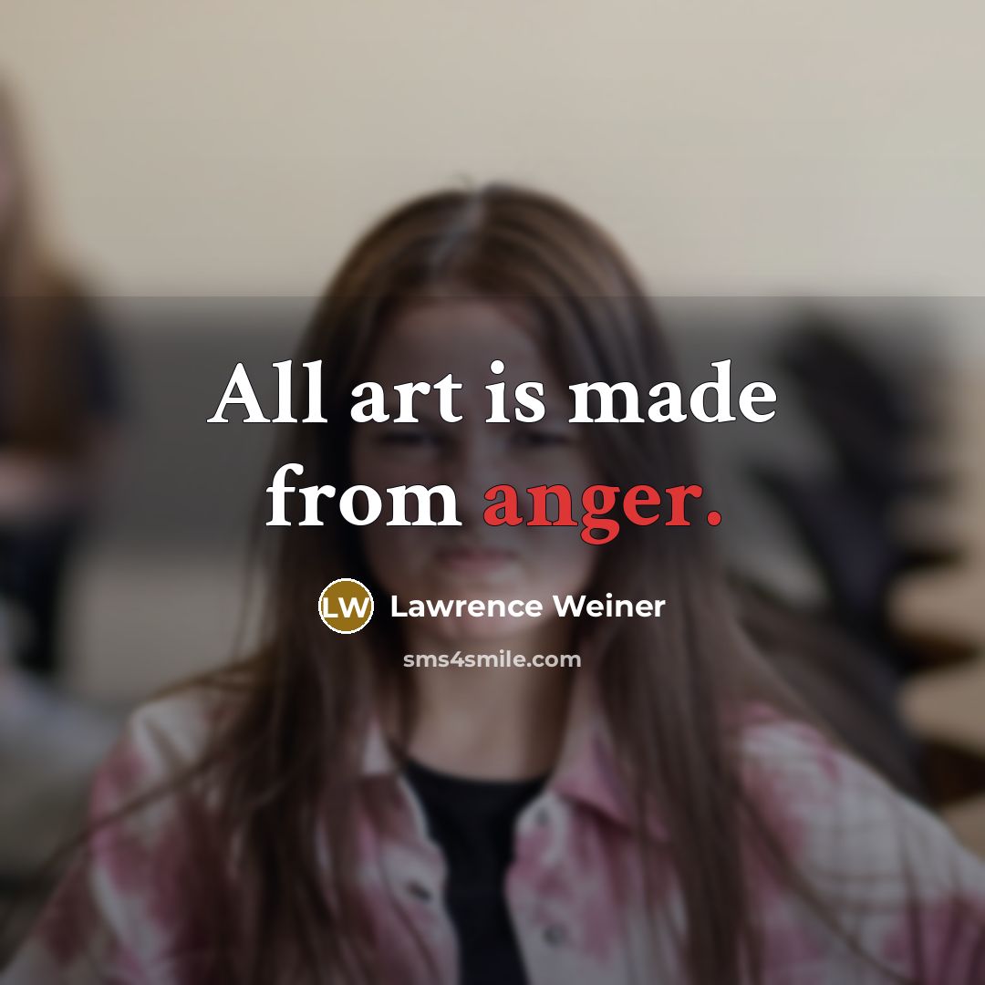 “All art is made from anger.” quote by Lawrence Weiner