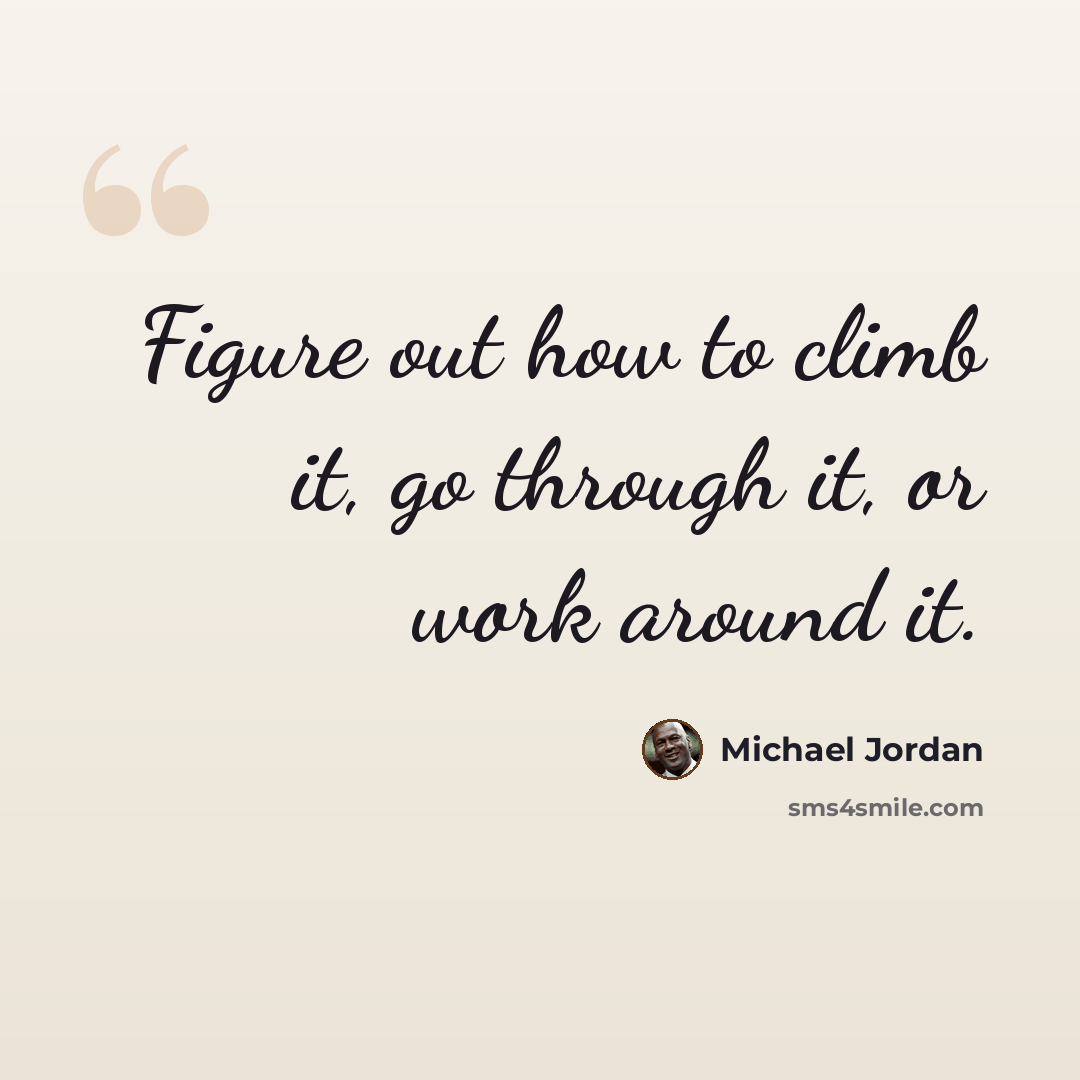 “Figure out how to climb it, go through it, or work around it.” quote by Michael Jordan