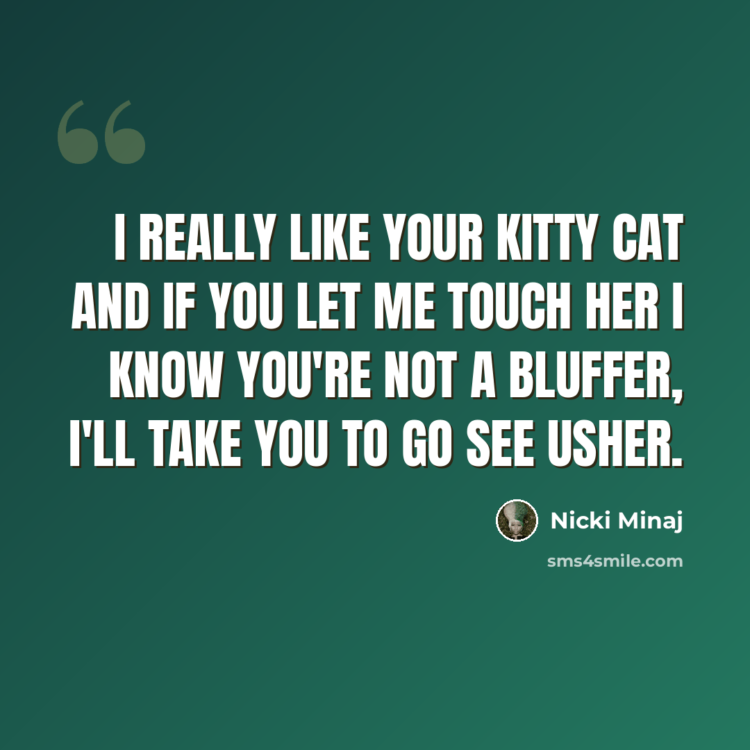 “I really like your kitty cat and if you let me touch her I know you're not a bluffer, I'll take you to go see Usher.” quote by Nicki Minaj