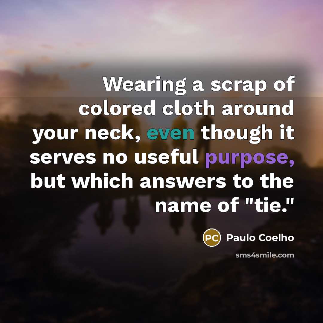 “Wearing a scrap of colored cloth around your neck, even though it serves no useful purpose, but which answers to the name of "tie."” quote by Paulo Coelho