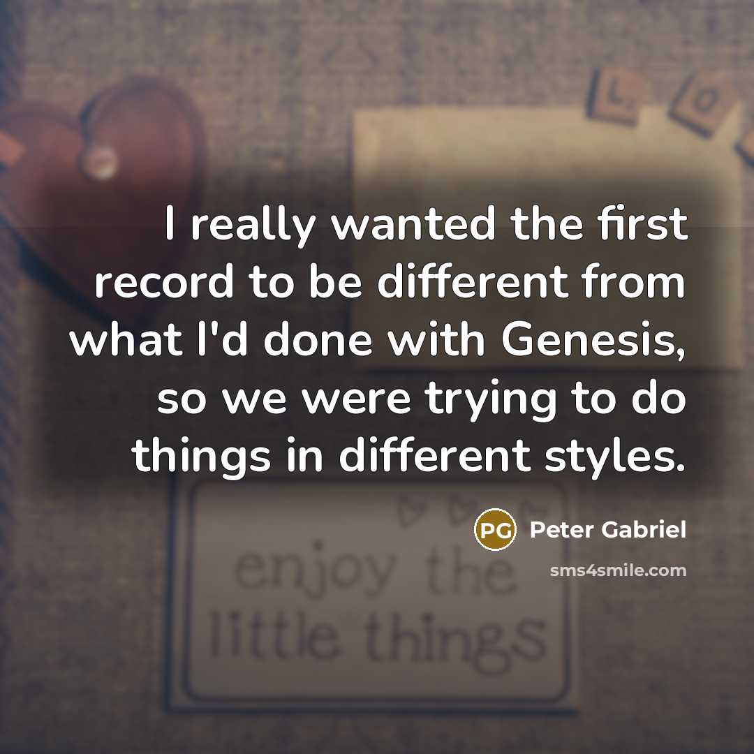 “I really wanted the first record to be different from what I'd done with Genesis, so we were trying to do things in different styles.” quote by Peter Gabriel