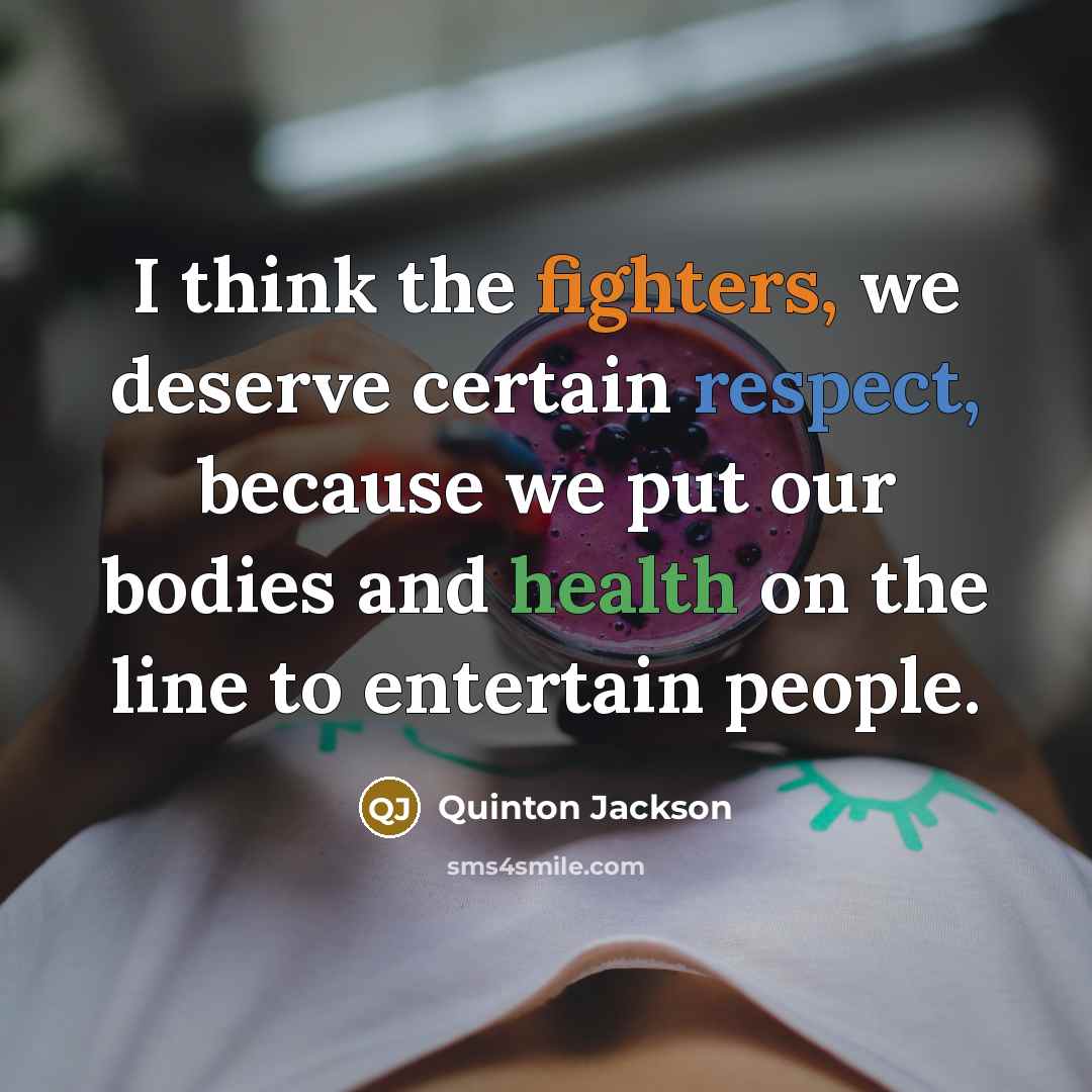 “I think the fighters, we deserve certain respect, because we put our bodies and health on the line to entertain people.” quote by Quinton Jackson