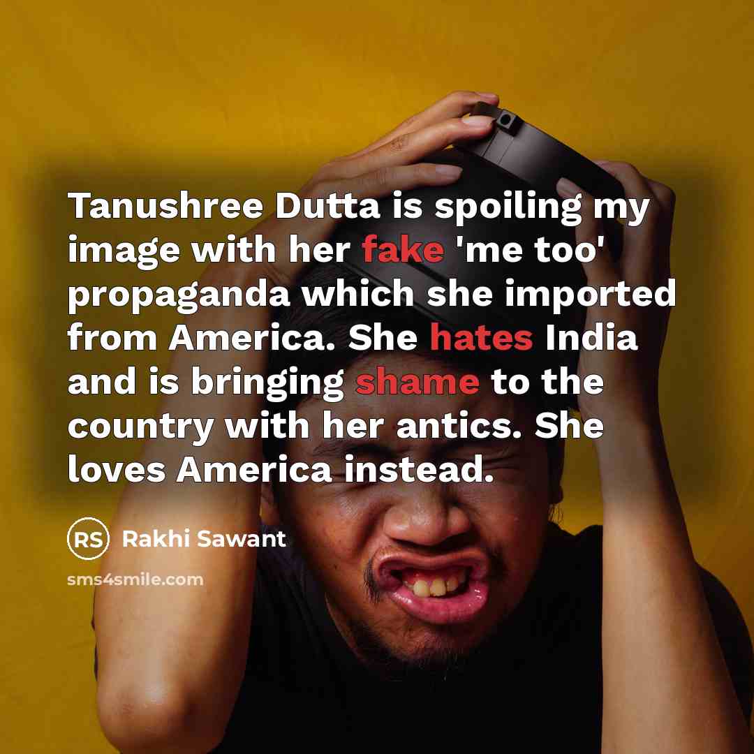 “Tanushree Dutta is spoiling my image with her fake 'me too' propaganda which she imported from America. She hates India and is bringing shame to the country with her antics. She loves America instead.” quote by Rakhi Sawant