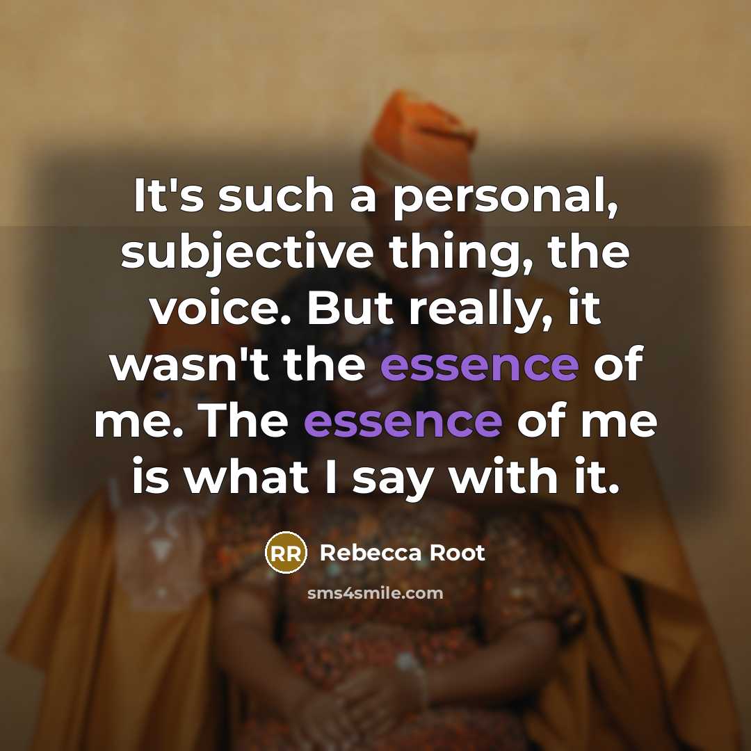 “It's such a personal, subjective thing, the voice. But really, it wasn't the essence of me. The essence of me is what I say with it.” quote by Rebecca Root