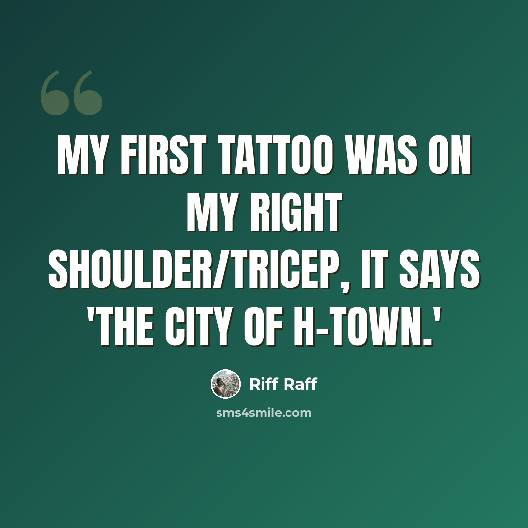 “My first tattoo was on my right shoulder/tricep, it says 'The City of H-Town.'” quote by Riff Raff