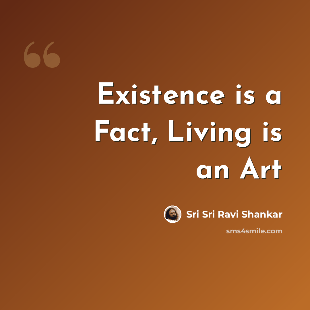 “Existence is a Fact, Living is an Art” quote by Sri Sri Ravi Shankar