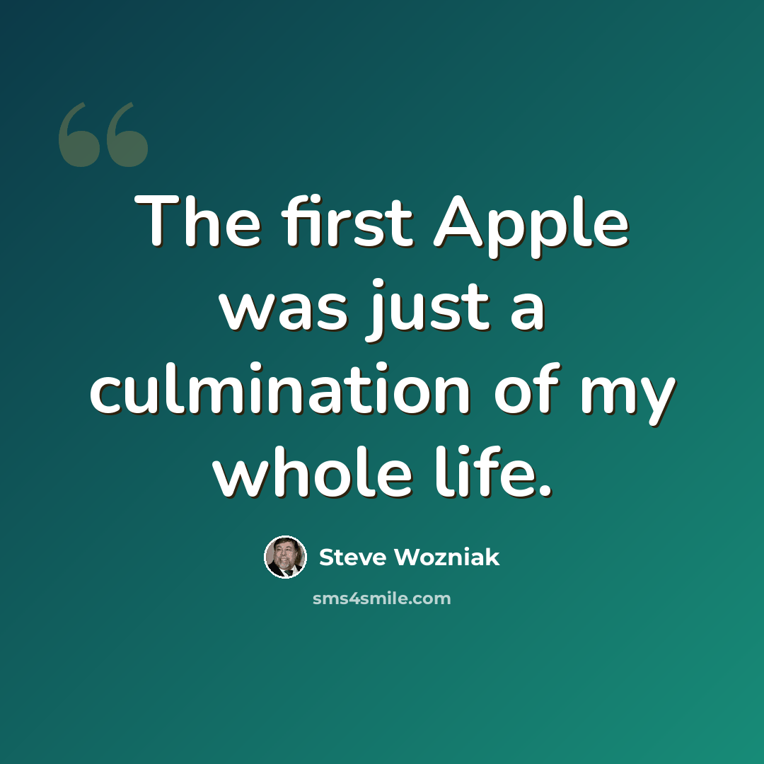 “The first Apple was just a culmination of my whole life.” quote by Steve Wozniak