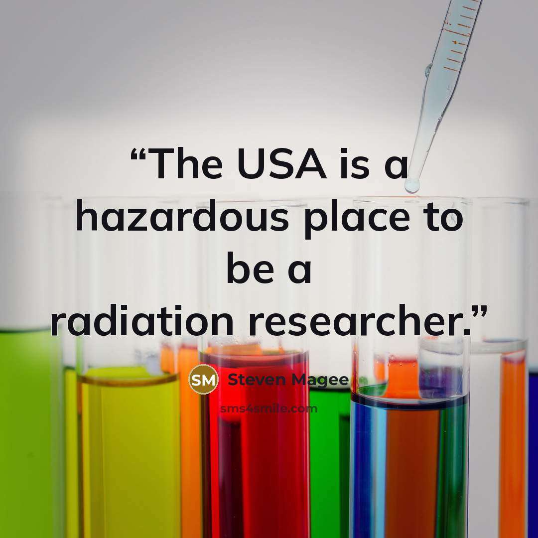 “The USA is a hazardous place to be a radiation researcher.” quote by Steven Magee