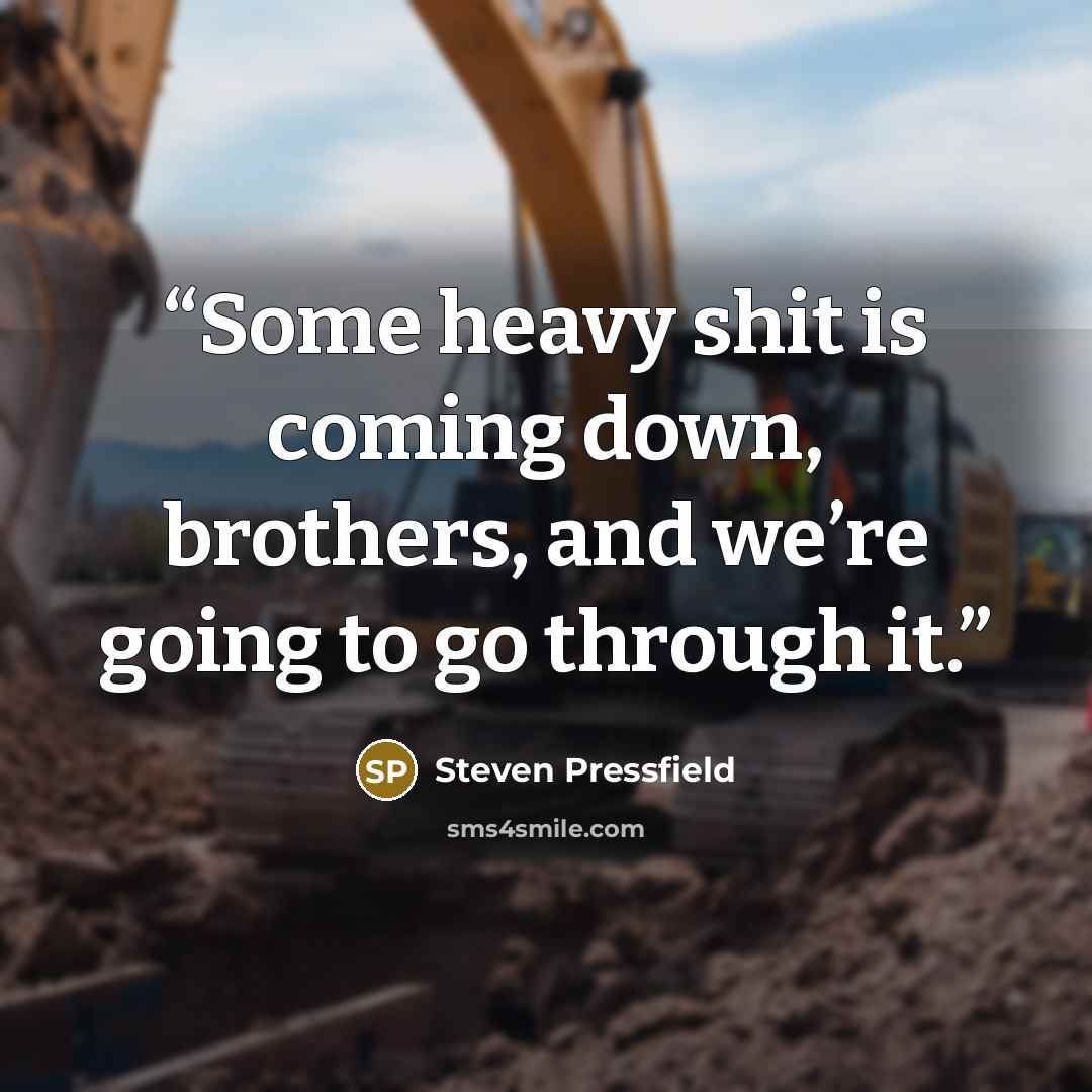 “Some heavy shit is coming down, brothers, and we’re going to go through it.” quote by Steven Pressfield