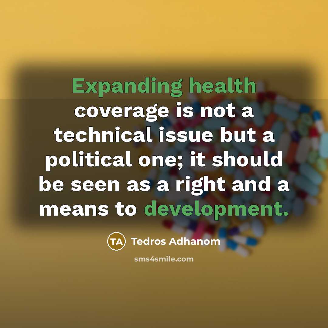 “Expanding health coverage is not a technical issue but a political one; it should be seen as a right and a means to development.” quote by Tedros Adhanom