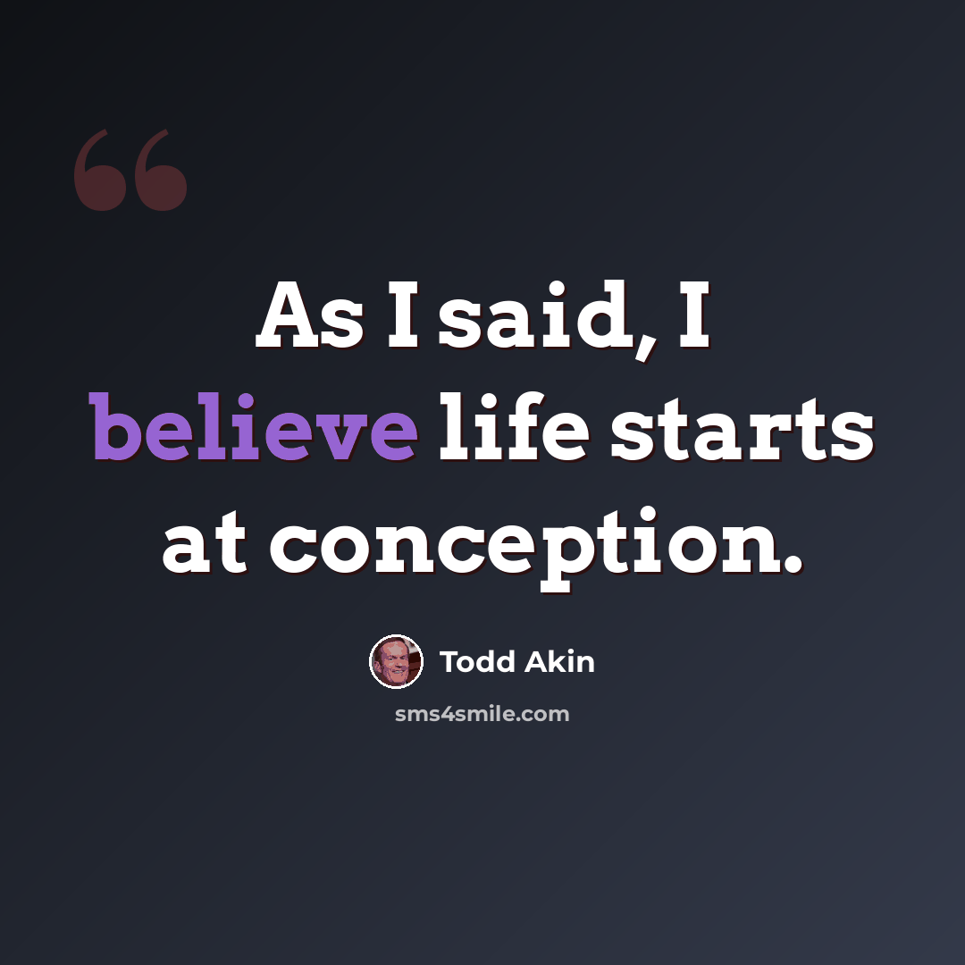 “As I said, I believe life starts at conception.” quote by Todd Akin