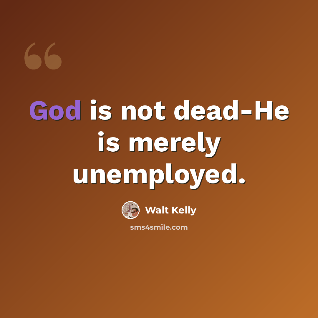 “God is not dead-He is merely unemployed.” quote by Walt Kelly