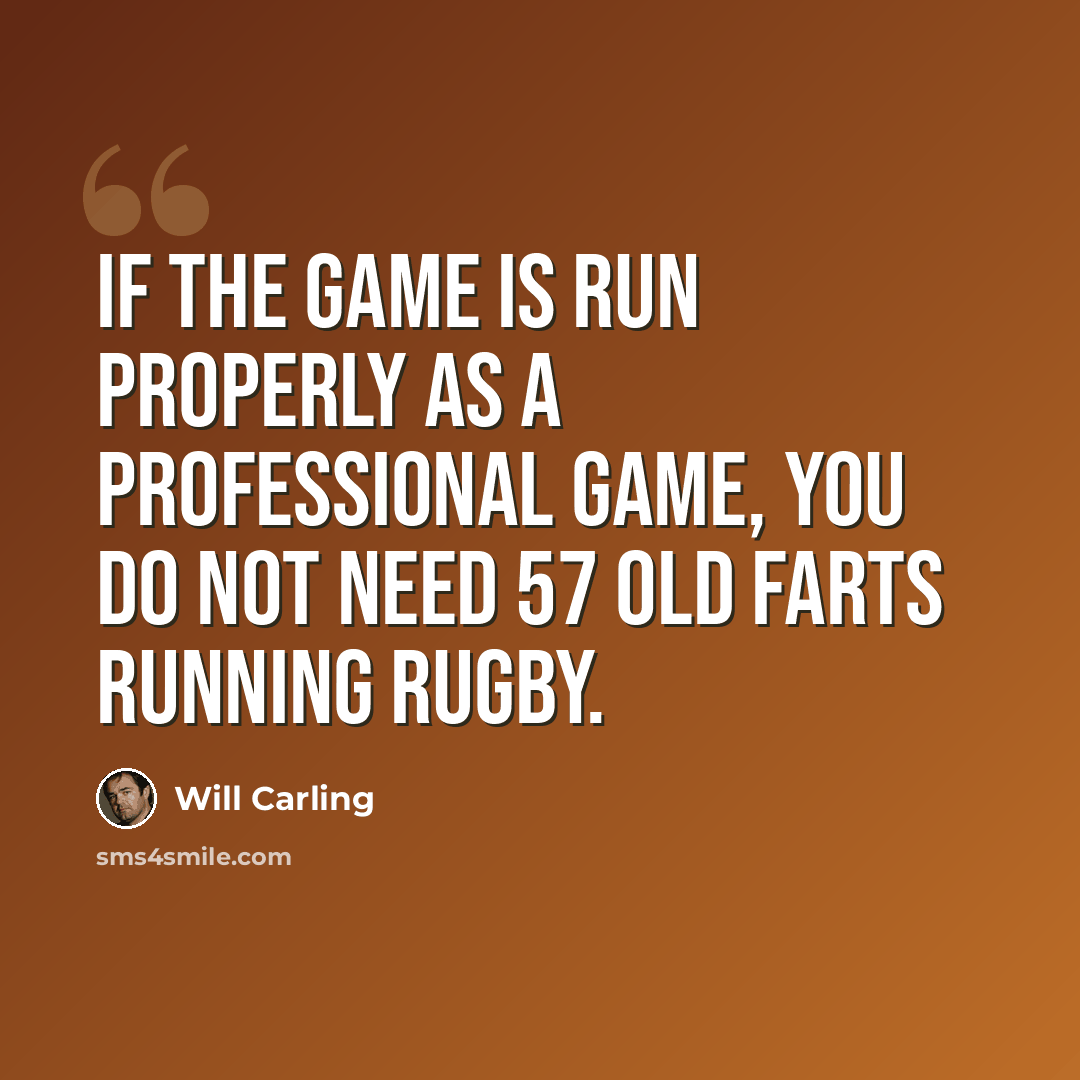 “If the game is run properly as a professional game, you do not need 57 old farts running rugby.” quote by Will Carling