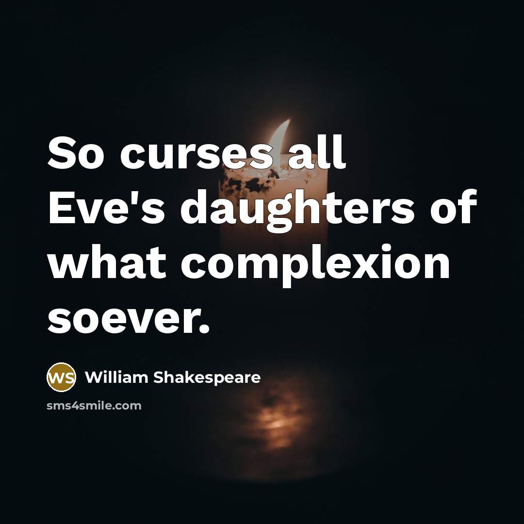 “So curses all Eve's daughters of what complexion soever.” quote by William Shakespeare