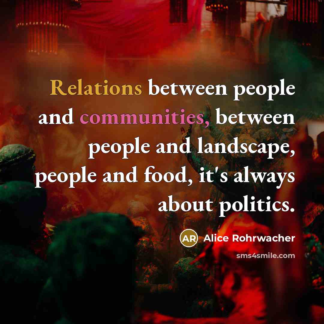 “Relations between people and communities, between people and landscape, people and food, it's always about politics.” quote by Alice Rohrwacher
