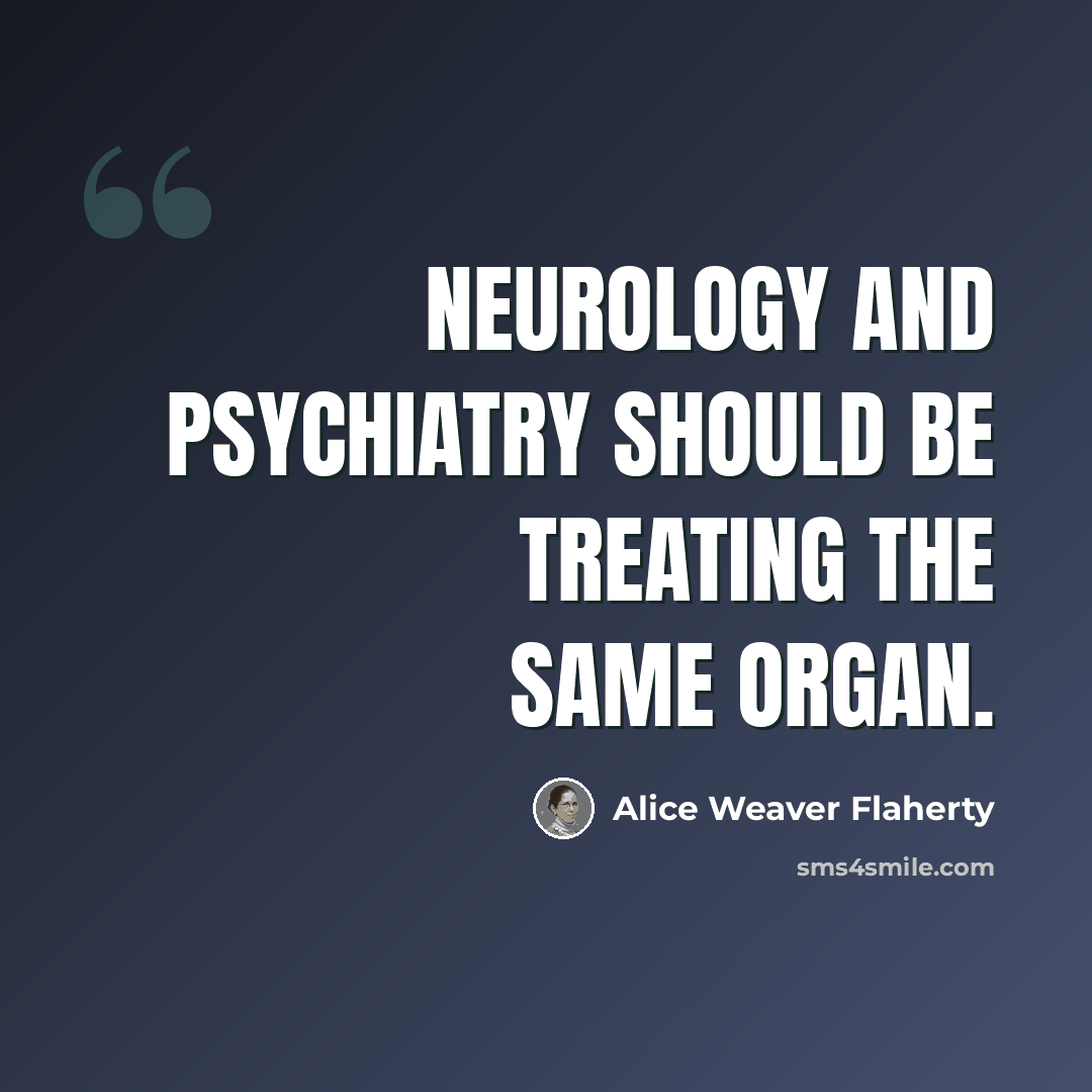 “Neurology and psychiatry should be treating the same organ.” quote by Alice Weaver Flaherty