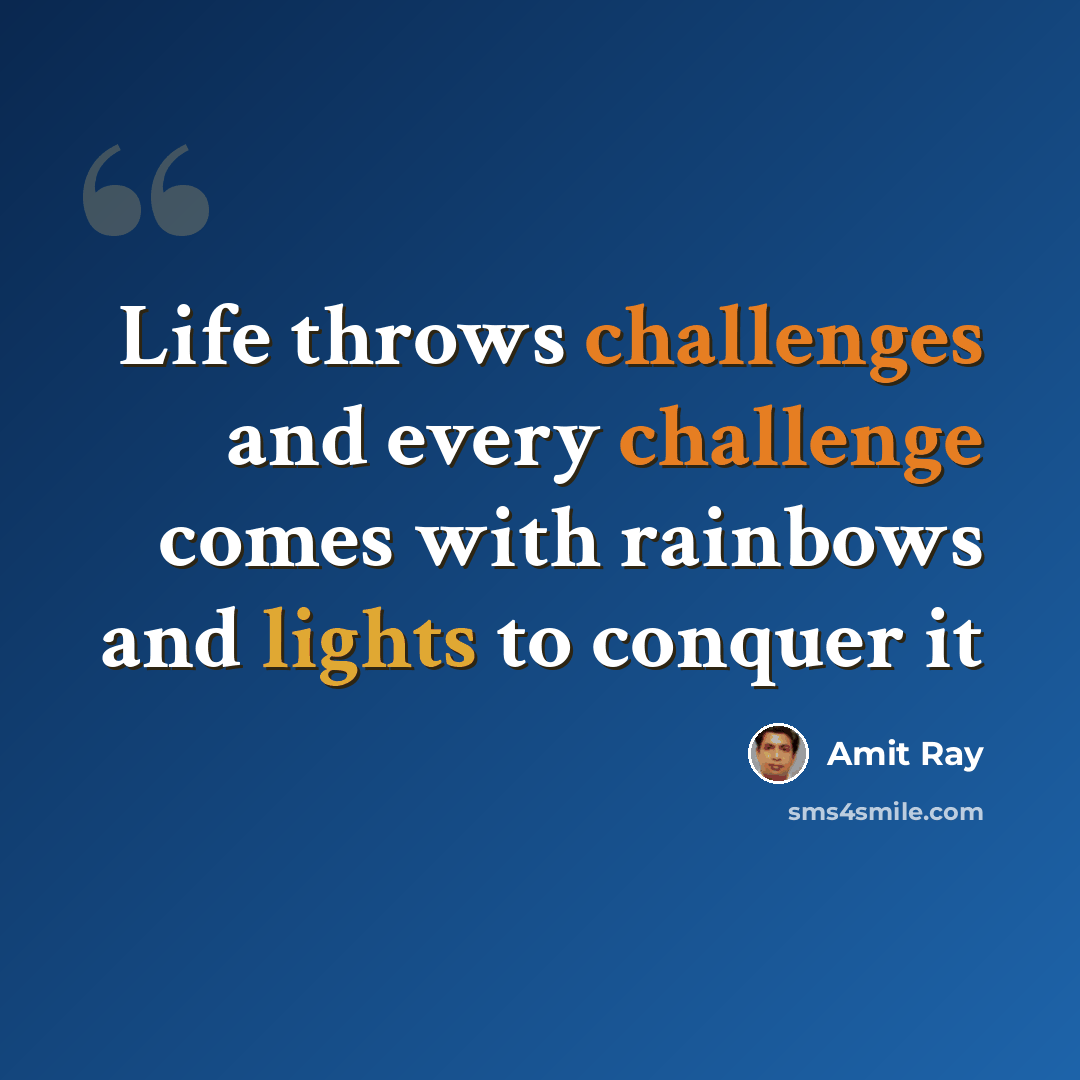 “Life throws challenges and every challenge comes with rainbows and lights to conquer it” quote by Amit Ray