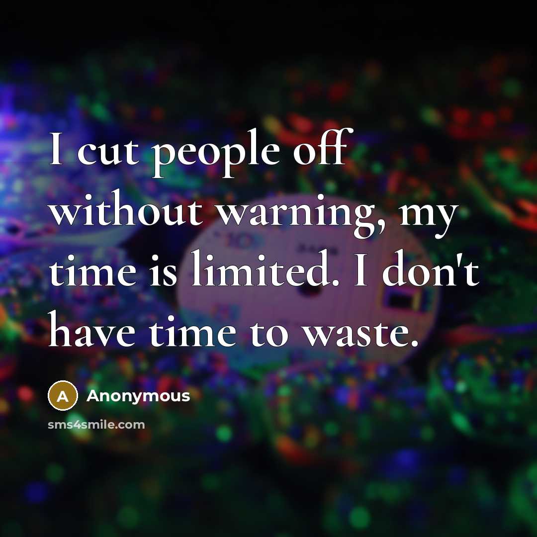 “I cut people off without warning, my time is limited. I don't have time to waste.” quote by Anonymous