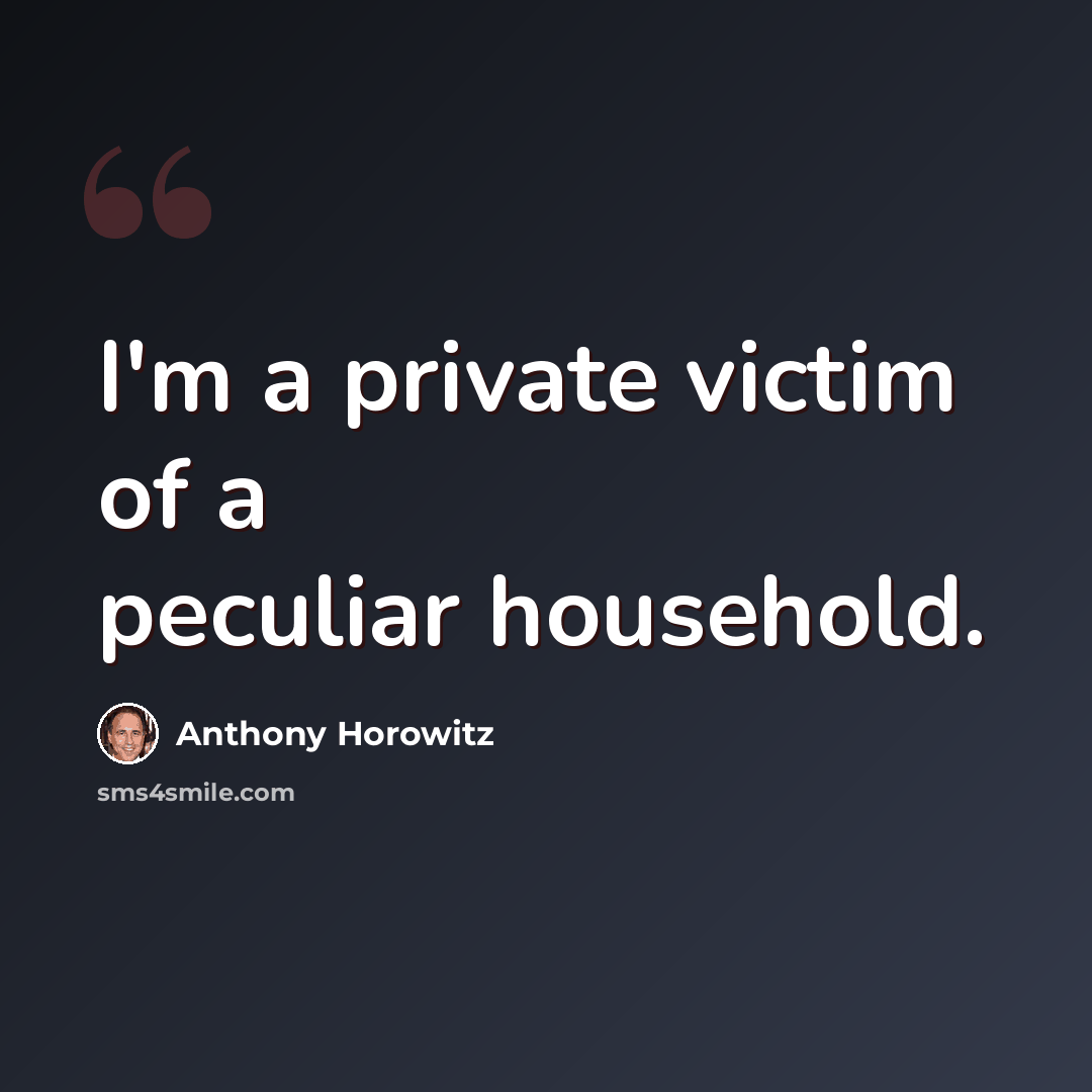 “I'm a private victim of a peculiar household.” quote by Anthony Horowitz