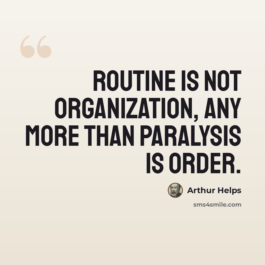 “Routine is not organization, any more than paralysis is order.” quote by Arthur Helps