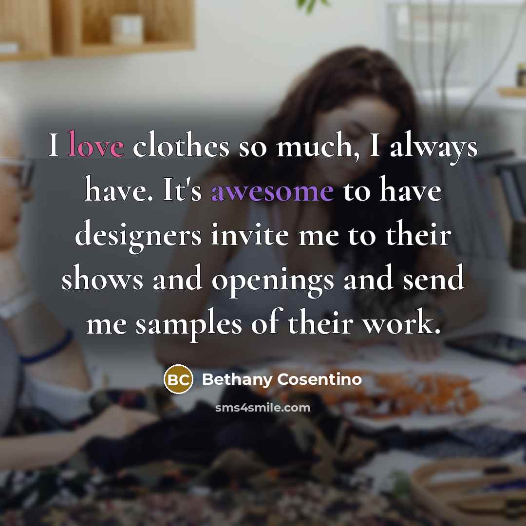 “I love clothes so much, I always have. It's awesome to have designers invite me to their shows and openings and send me samples of their work.” quote by Bethany Cosentino