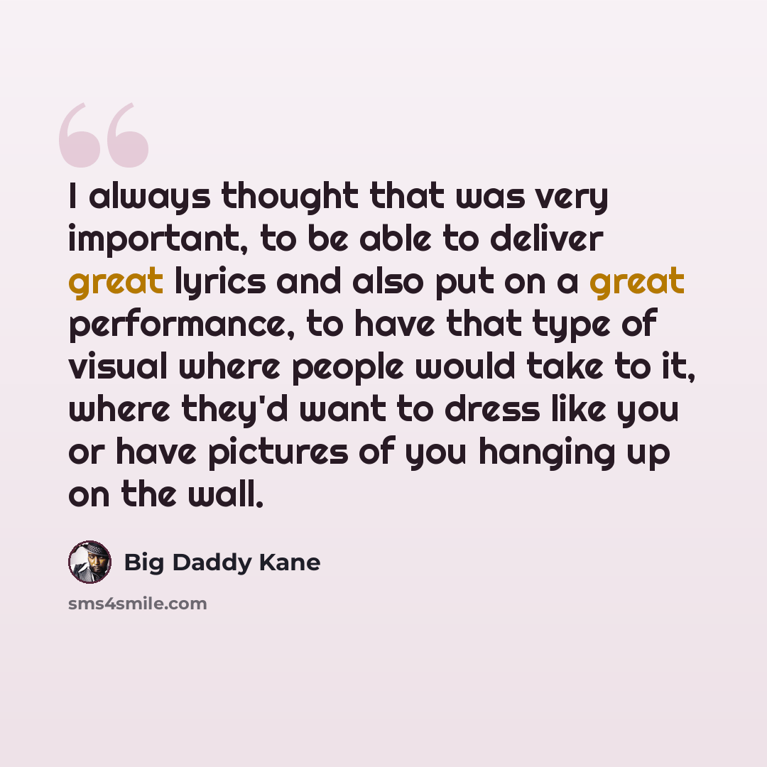 “I always thought that was very important, to be able to deliver great lyrics and also put on a great performance, to have that type of visual where people would take to it, where they'd want to dress like you or have pictures of you hanging up on the wall.” quote by Big Daddy Kane
