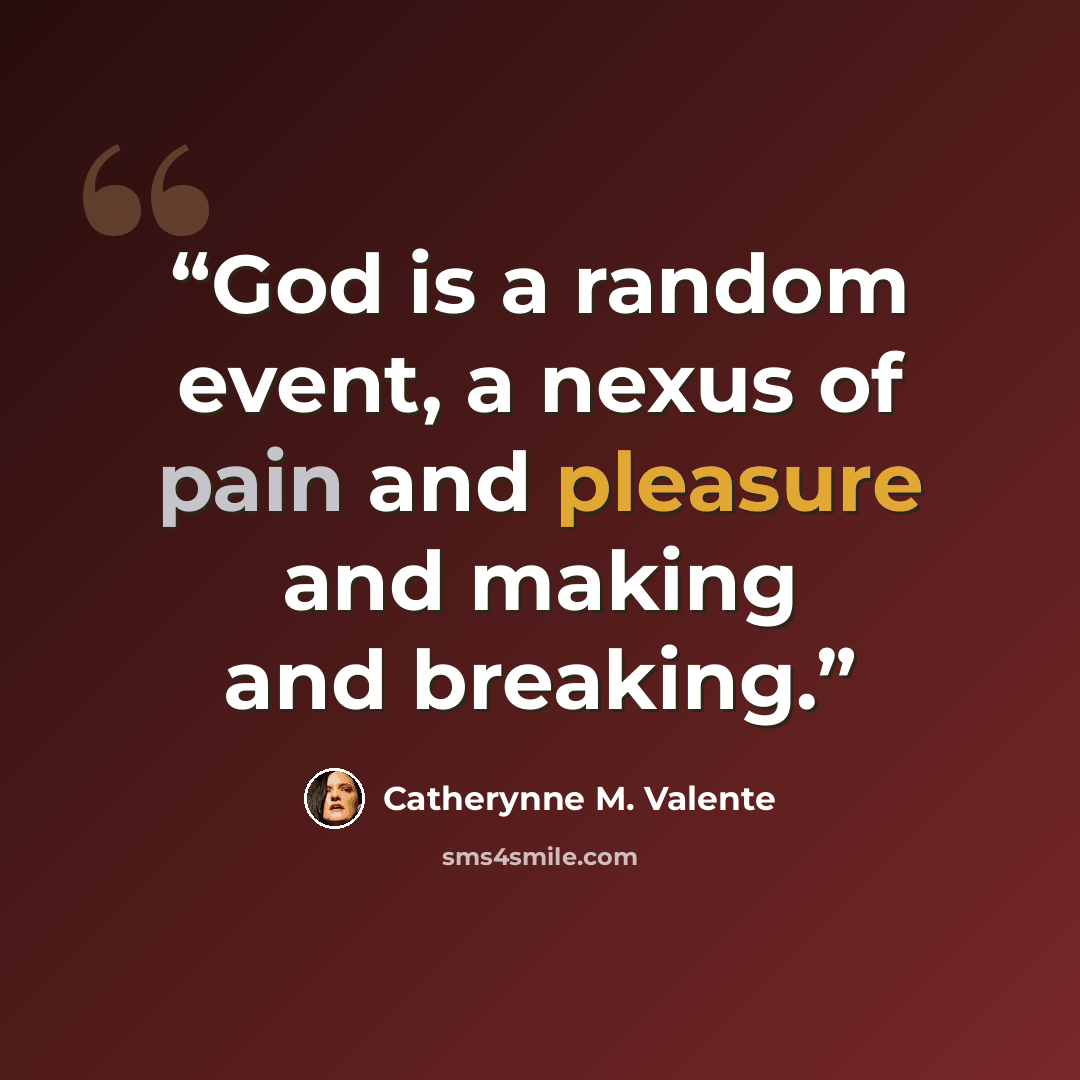 “God is a random event, a nexus of pain and pleasure and making and breaking.” quote by Catherynne M. Valente
