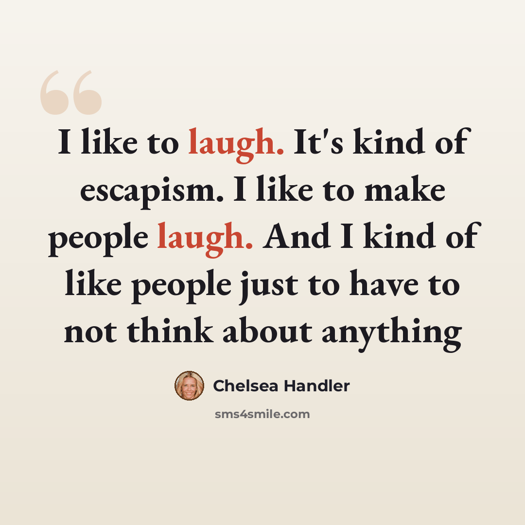 “I like to laugh. It's kind of escapism. I like to make people laugh. And I kind of like people just to have to not think about anything” quote by Chelsea Handler