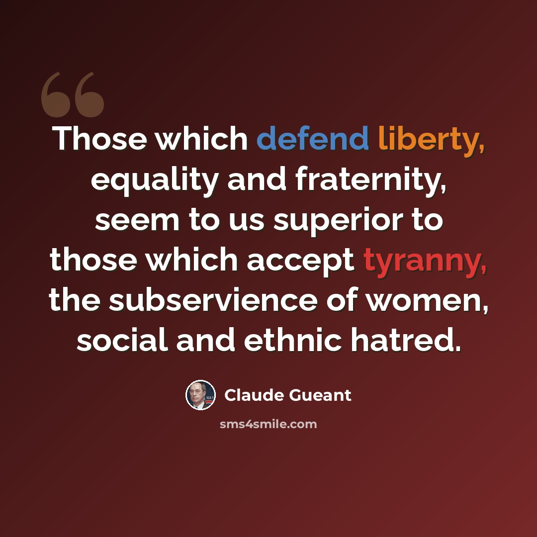 “Those which defend liberty, equality and fraternity, seem to us superior to those which accept tyranny, the subservience of women, social and ethnic hatred.” quote by Claude Gueant