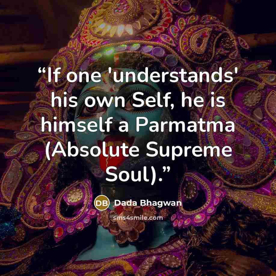 “If one 'understands' his own Self, he is himself a Parmatma (Absolute Supreme Soul).” quote by Dada Bhagwan