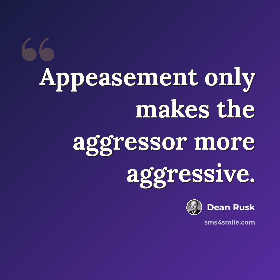 “Appeasement only makes the aggressor more aggressive.” quote by Dean Rusk