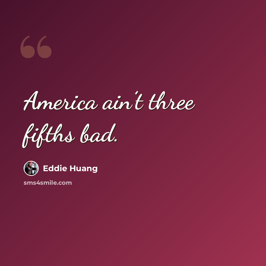 “America ain’t three fifths bad.” quote by Eddie Huang