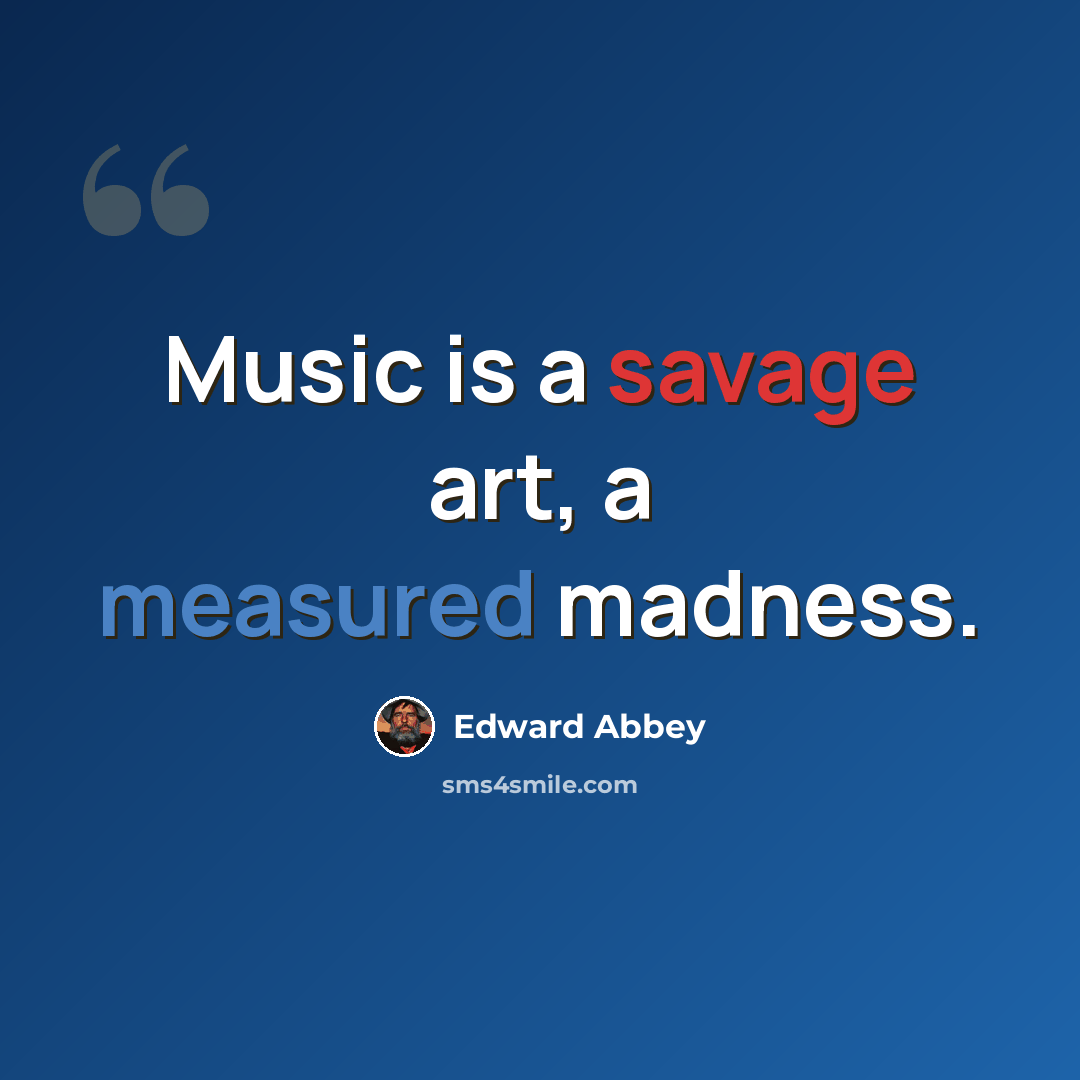 “Music is a savage art, a measured madness.” quote by Edward Abbey