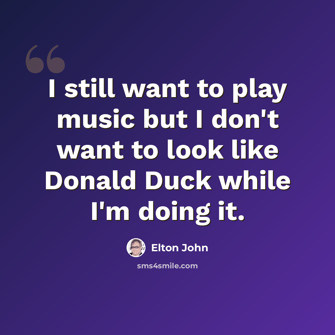 “I still want to play music but I don't want to look like Donald Duck while I'm doing it.” quote by Elton John