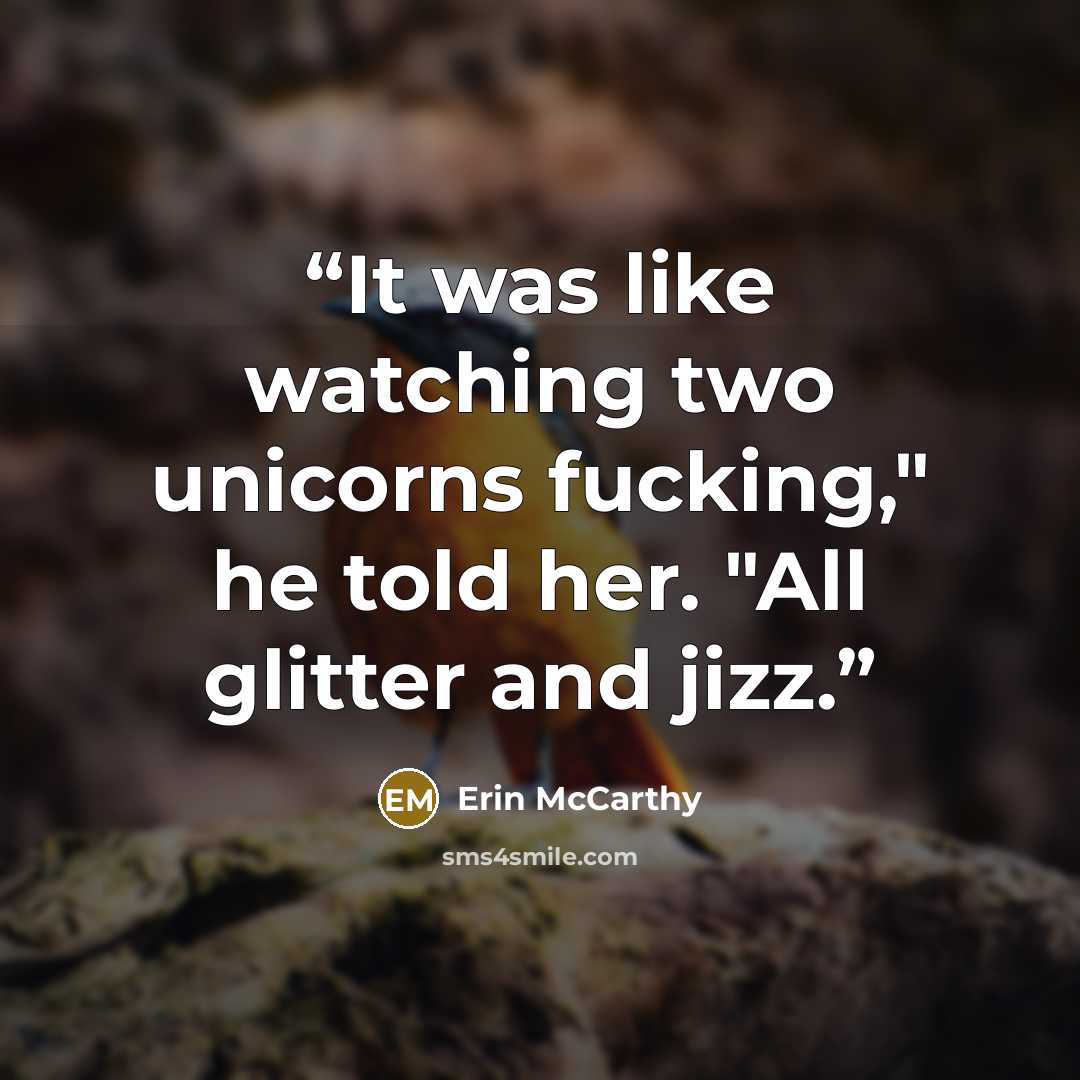 “It was like watching two unicorns fucking," he told her. "All glitter and jizz.” quote by Erin McCarthy