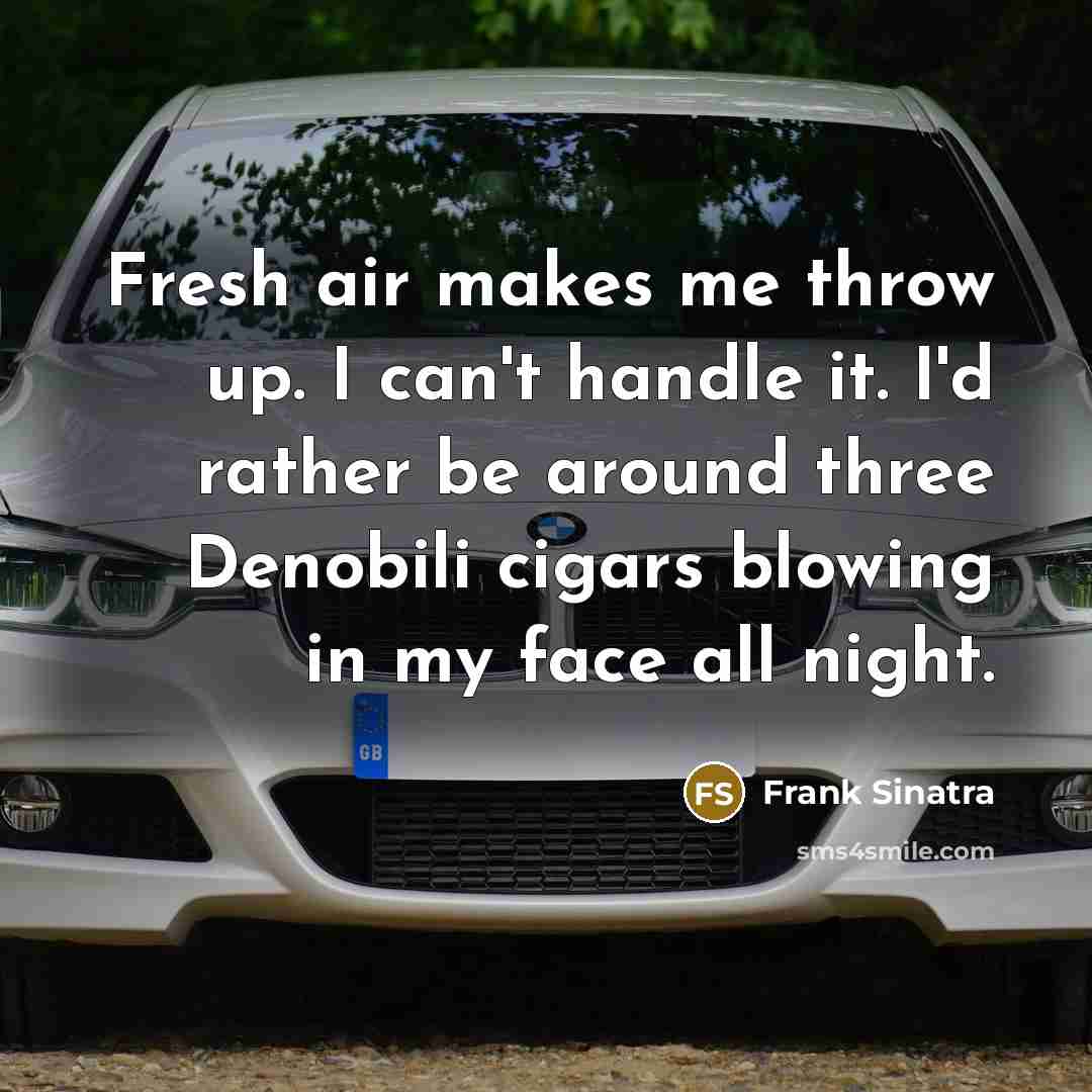 “Fresh air makes me throw up. I can't handle it. I'd rather be around three Denobili cigars blowing in my face all night.” quote by Frank Sinatra
