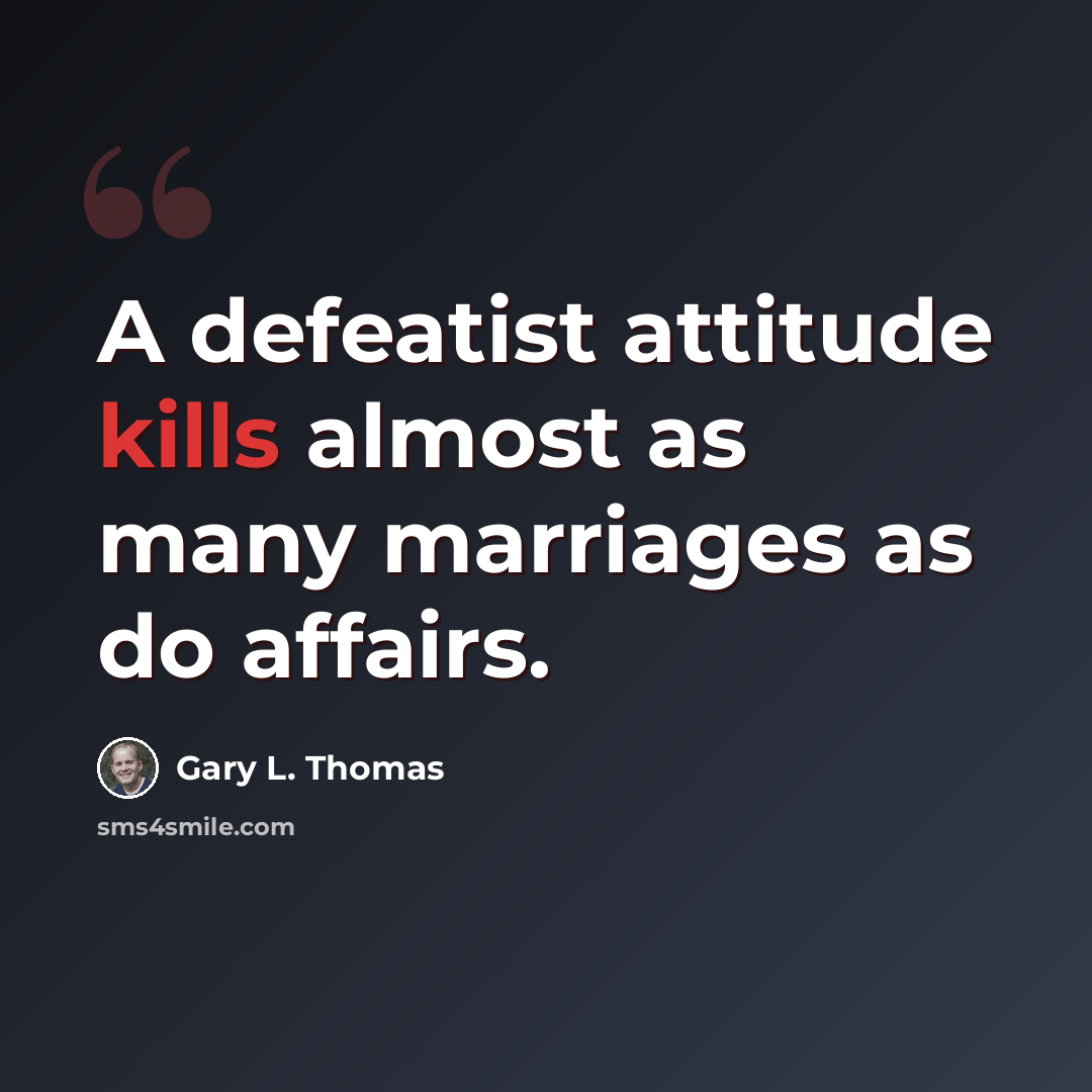 “A defeatist attitude kills almost as many marriages as do affairs.” quote by Gary L. Thomas