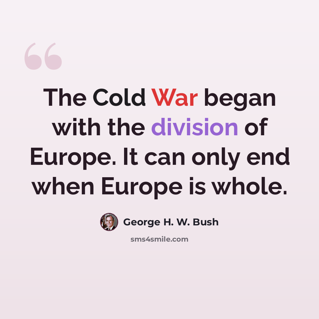 “The Cold War began with the division of Europe. It can only end when Europe is whole.” quote by George H. W. Bush