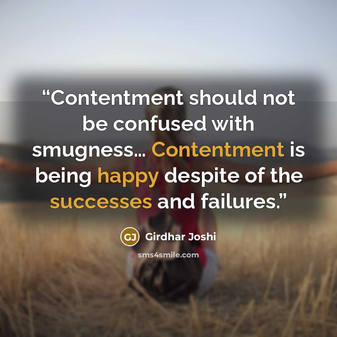 “Contentment should not be confused with smugness… Contentment is being happy despite of the successes and failures.” quote by Girdhar Joshi