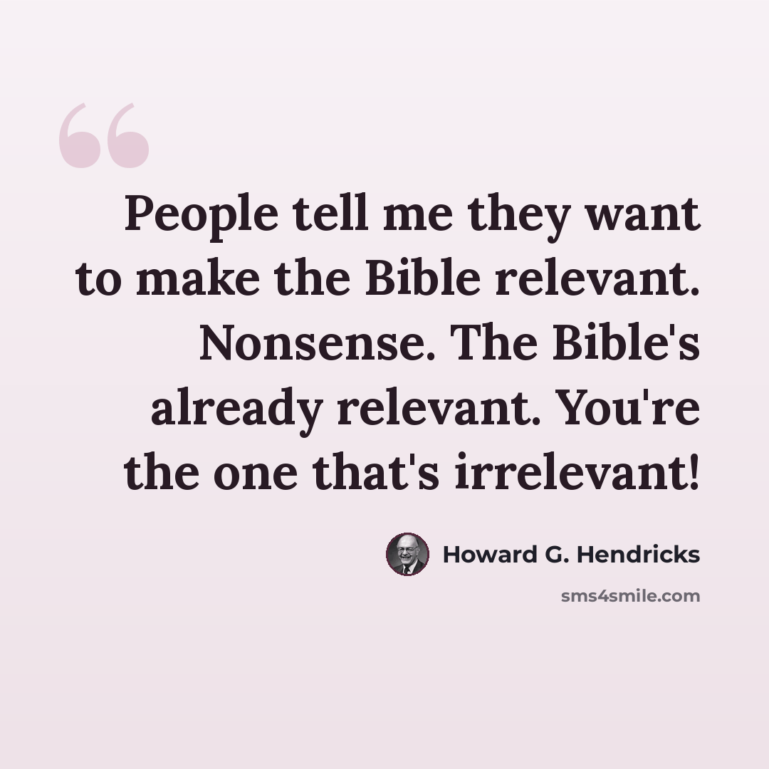 “People tell me they want to make the Bible relevant. Nonsense. The Bible's already relevant. You're the one that's irrelevant!” quote by Howard G. Hendricks