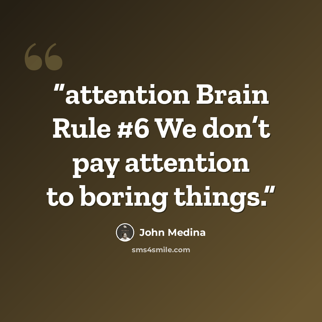 “attention Brain Rule #6 We don’t pay attention to boring things.” quote by John Medina