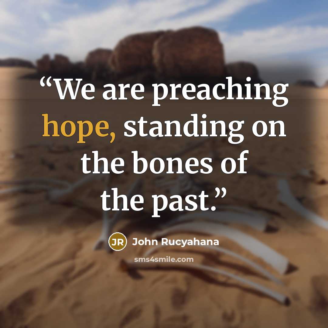 “We are preaching hope, standing on the bones of the past.” quote by John Rucyahana