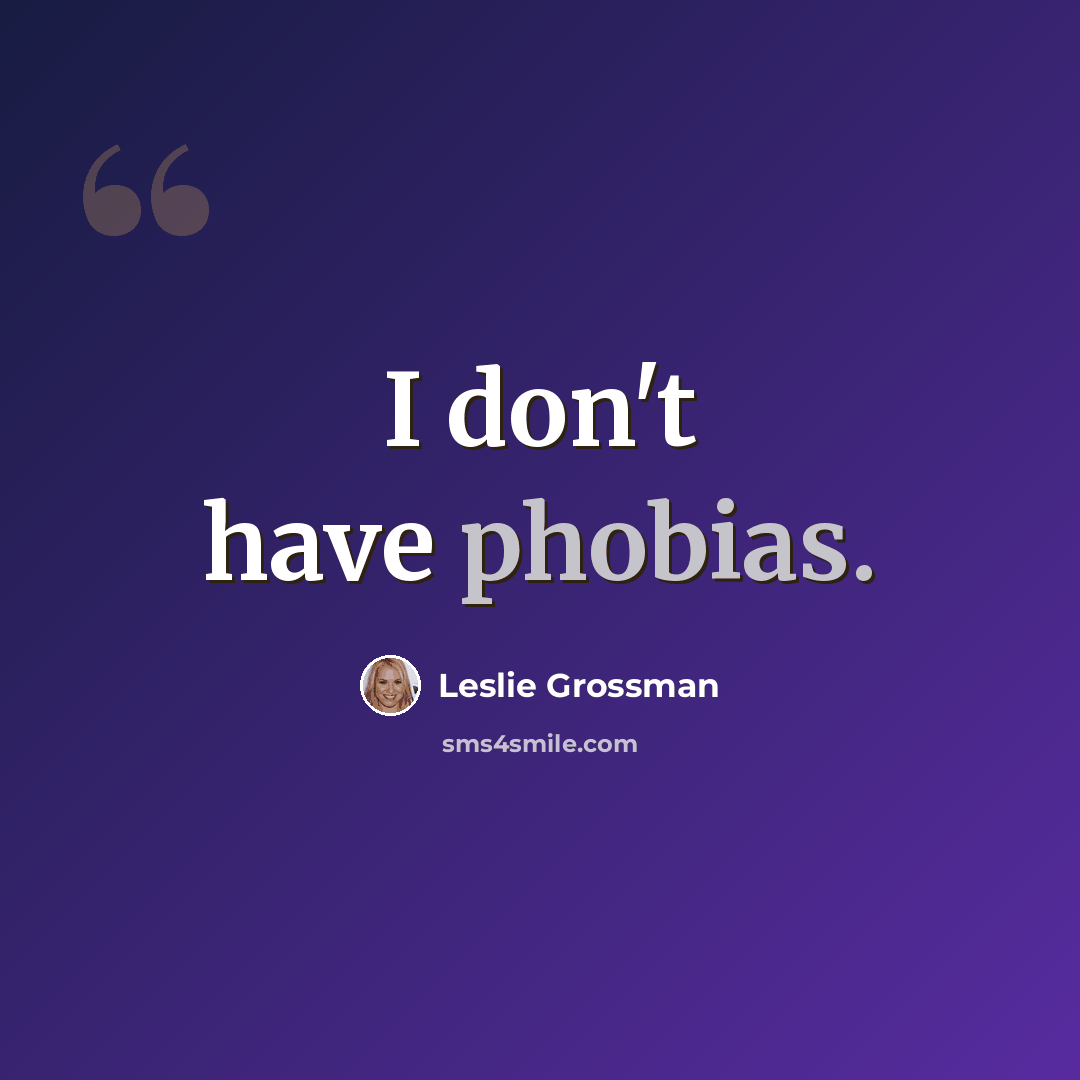 “I don't have phobias.” quote by Leslie Grossman