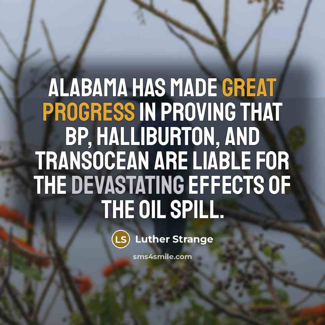 “Alabama has made great progress in proving that BP, Halliburton, and Transocean are liable for the devastating effects of the oil spill.” quote by Luther Strange
