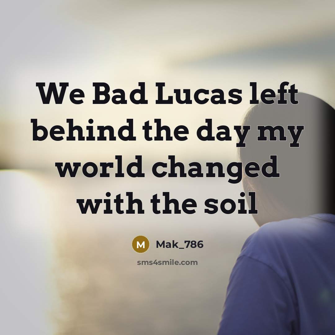 “We Bad Lucas left behind the day my world changed with the soil” quote by Mak_786