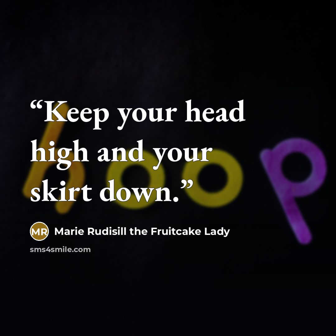 “Keep your head high and your skirt down.” quote by Marie Rudisill the Fruitcake Lady