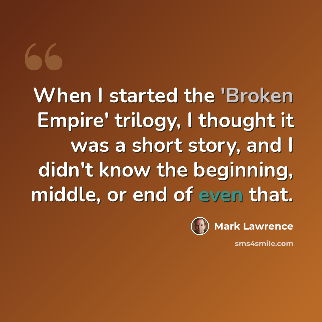 “When I started the 'Broken Empire' trilogy, I thought it was a short story, and I didn't know the beginning, middle, or end of even that.” quote by Mark Lawrence