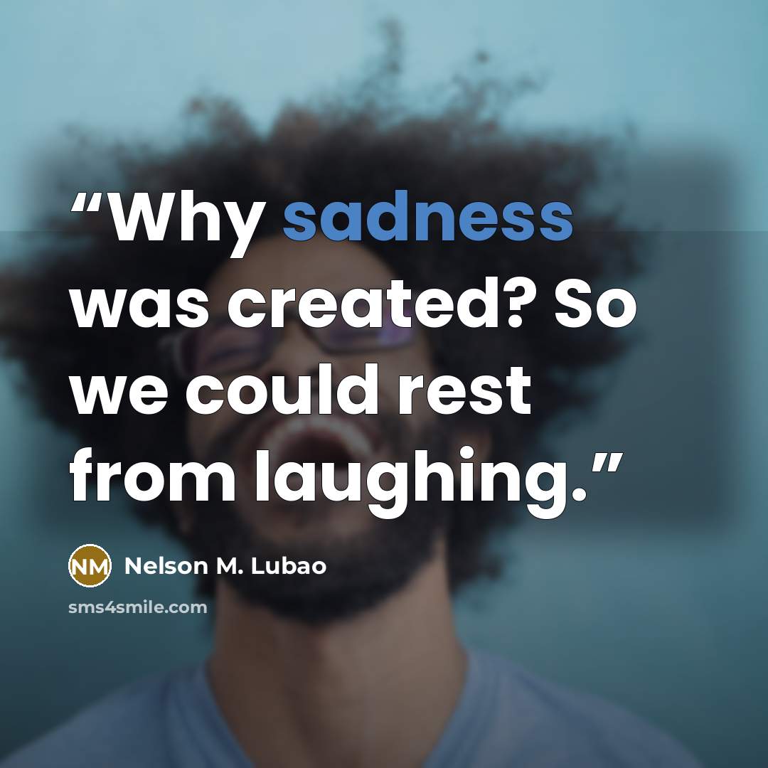 “Why sadness was created? So we could rest from laughing.” quote by Nelson M. Lubao