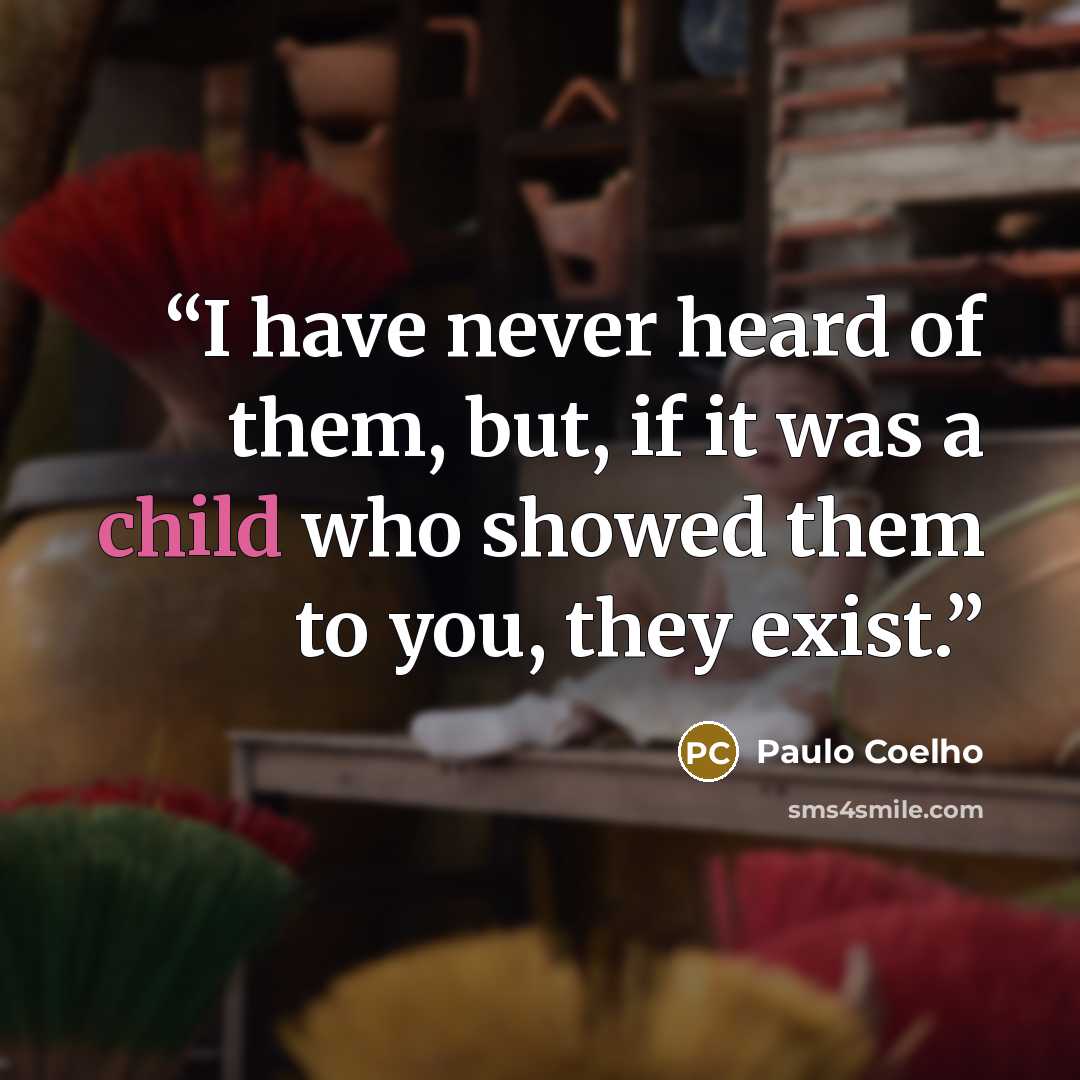 “I have never heard of them, but, if it was a child who showed them to you, they exist.” quote by Paulo Coelho
