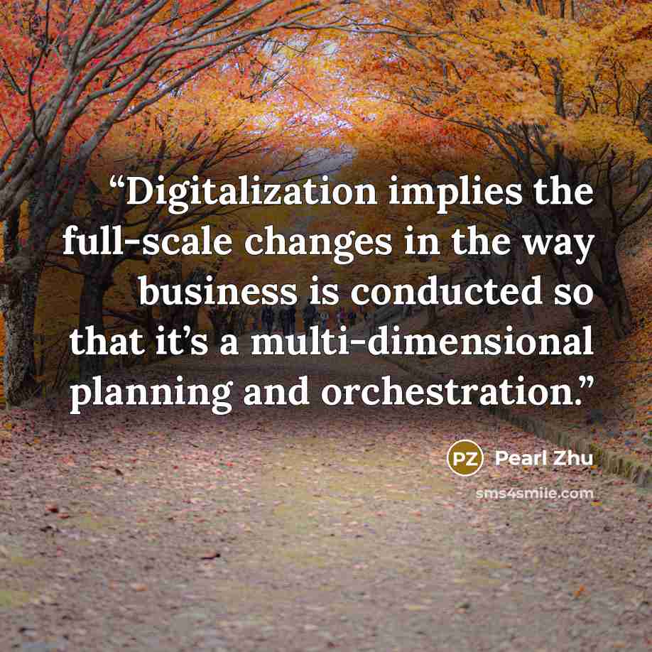 “Digitalization implies the full-scale changes in the way business is conducted so that it’s a multi-dimensional planning and orchestration.” quote by Pearl Zhu